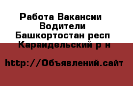 Работа Вакансии - Водители. Башкортостан респ.,Караидельский р-н